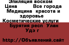Эпиляция воском. › Цена ­ 500 - Все города Медицина, красота и здоровье » Косметические услуги   . Бурятия респ.,Улан-Удэ г.